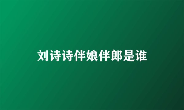 刘诗诗伴娘伴郎是谁
