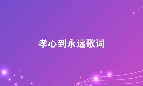孝心到永远歌词