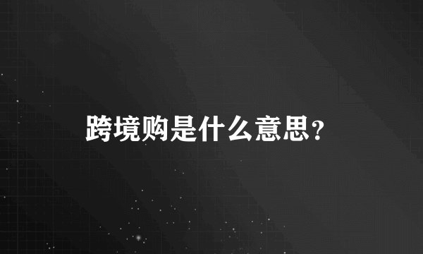 跨境购是什么意思？