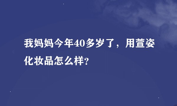 我妈妈今年40多岁了，用萱姿化妆品怎么样？