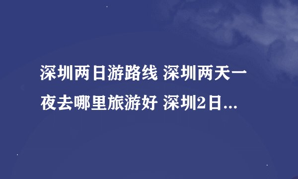 深圳两日游路线 深圳两天一夜去哪里旅游好 深圳2日游必去的地方