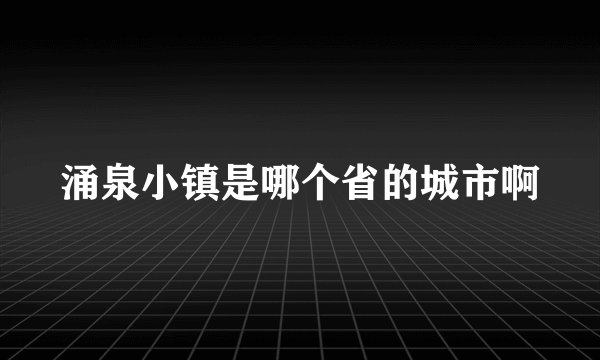 涌泉小镇是哪个省的城市啊
