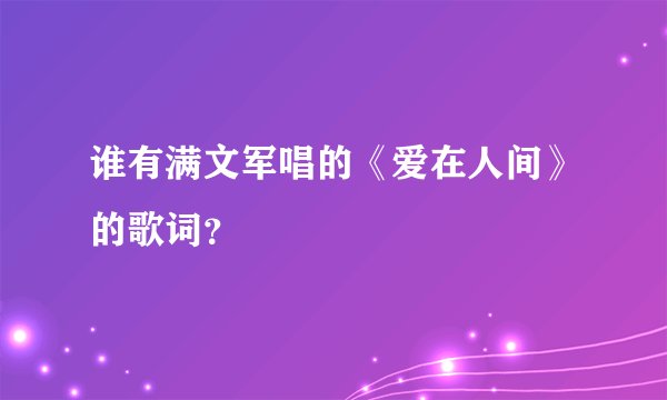 谁有满文军唱的《爱在人间》的歌词？