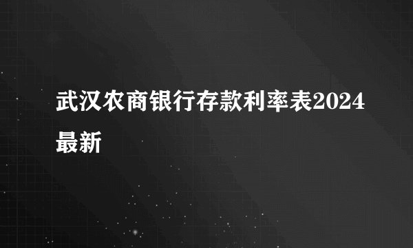 武汉农商银行存款利率表2024最新