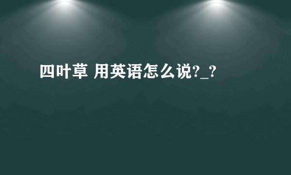 四叶草 用英语怎么说?_?