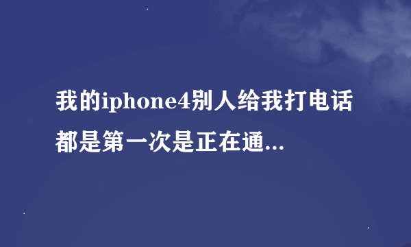 我的iphone4别人给我打电话都是第一次是正在通话中，要打第二次才能打进来，我的是刚升级的 6.0.1最新的系
