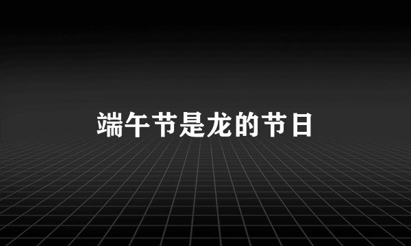 端午节是龙的节日