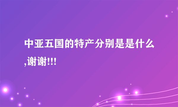 中亚五国的特产分别是是什么,谢谢!!!