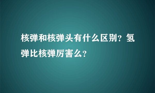 核弹和核弹头有什么区别？氢弹比核弹厉害么？