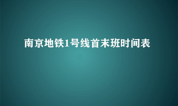 南京地铁1号线首末班时间表