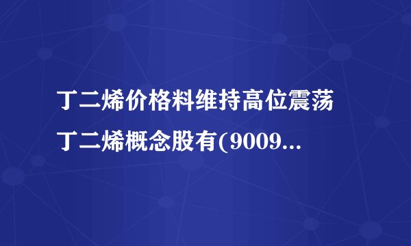 丁二烯价格料维持高位震荡 丁二烯概念股有(900950股吧)哪些？