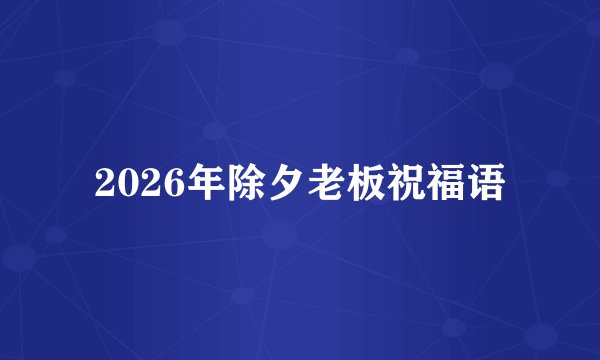 2026年除夕老板祝福语