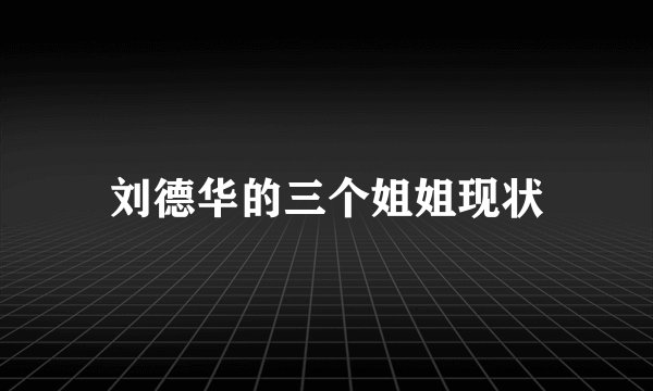 刘德华的三个姐姐现状