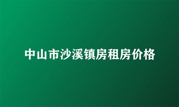 中山市沙溪镇房租房价格
