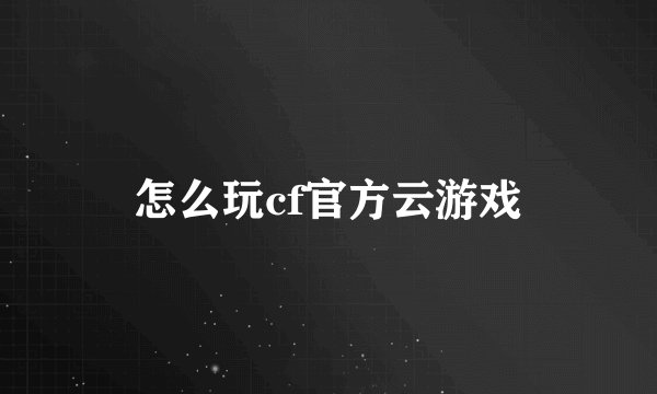 怎么玩cf官方云游戏