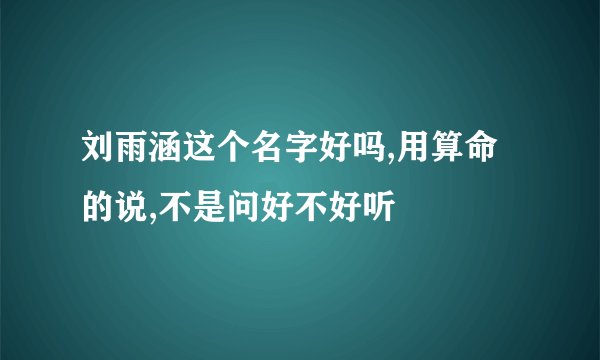 刘雨涵这个名字好吗,用算命的说,不是问好不好听