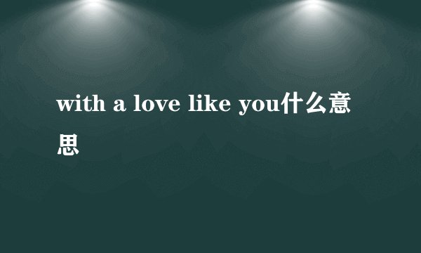 with a love like you什么意思