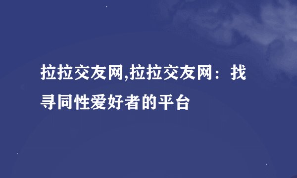 拉拉交友网,拉拉交友网：找寻同性爱好者的平台