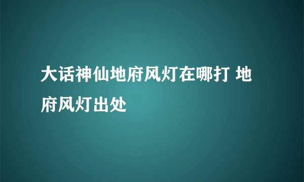 大话神仙地府风灯在哪打 地府风灯出处
