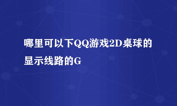 哪里可以下QQ游戏2D桌球的显示线路的G