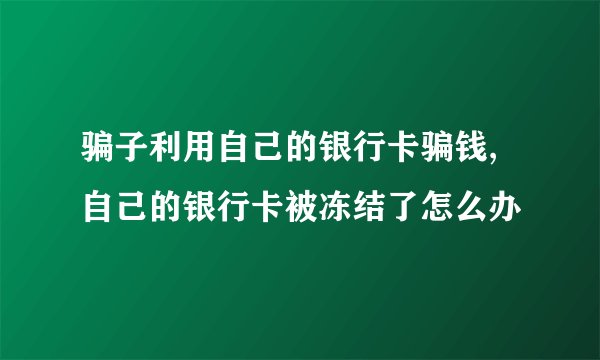 骗子利用自己的银行卡骗钱,自己的银行卡被冻结了怎么办