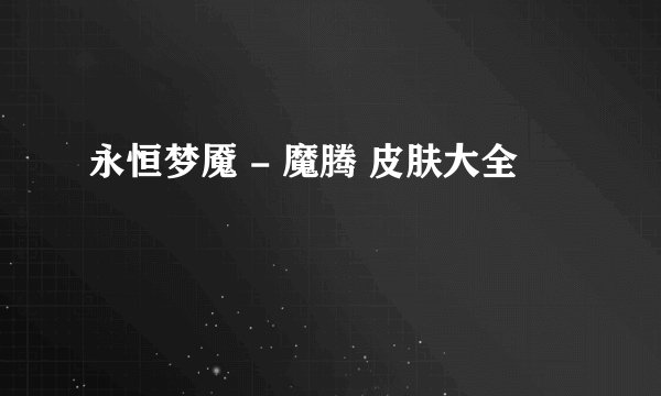 永恒梦魇 - 魔腾 皮肤大全