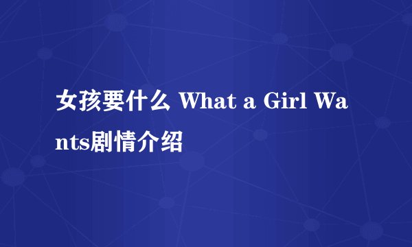 女孩要什么 What a Girl Wants剧情介绍