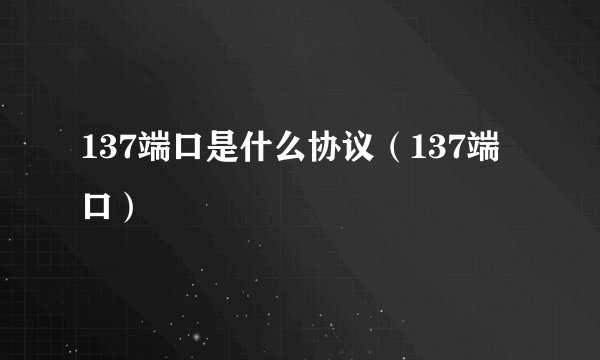 137端口是什么协议（137端口）