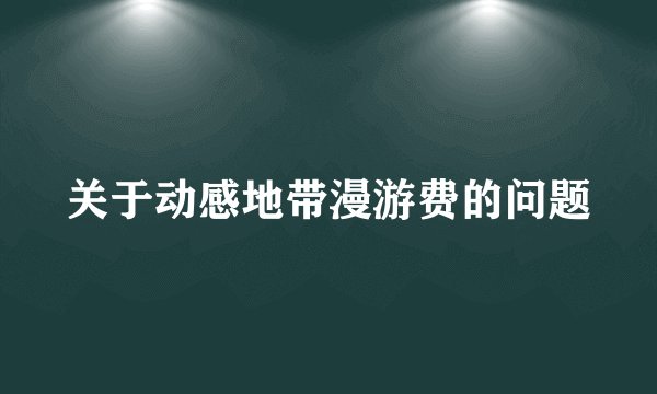 关于动感地带漫游费的问题