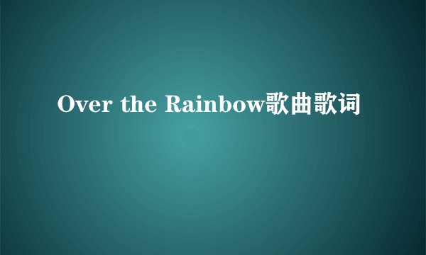 Over the Rainbow歌曲歌词