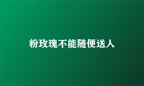 粉玫瑰不能随便送人