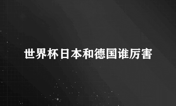世界杯日本和德国谁厉害