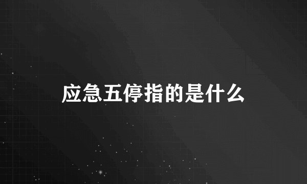 应急五停指的是什么