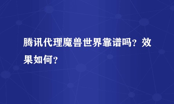 腾讯代理魔兽世界靠谱吗？效果如何？