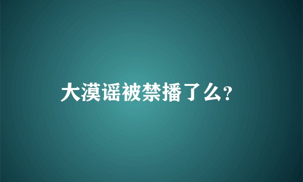 大漠谣被禁播了么？