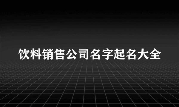 饮料销售公司名字起名大全