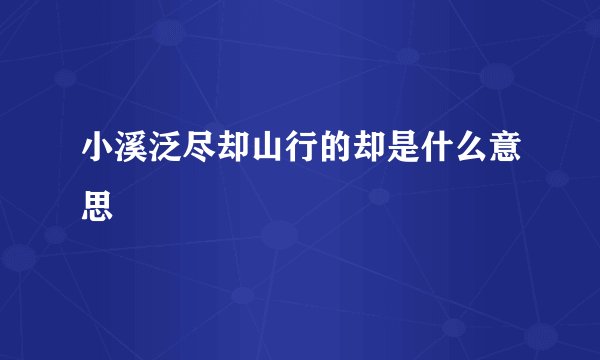 小溪泛尽却山行的却是什么意思