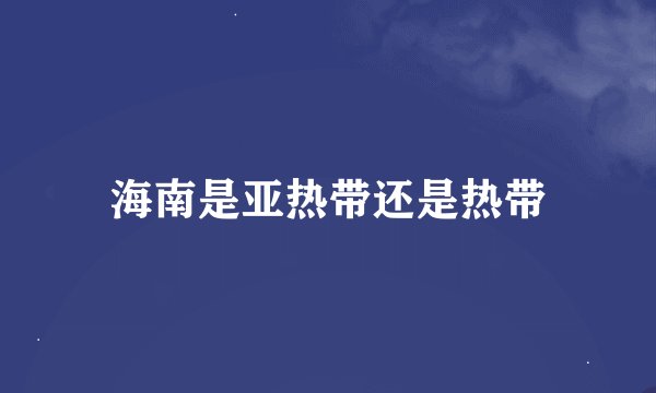 海南是亚热带还是热带