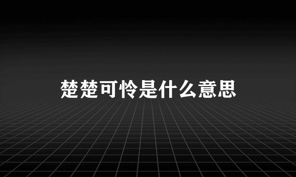 楚楚可怜是什么意思