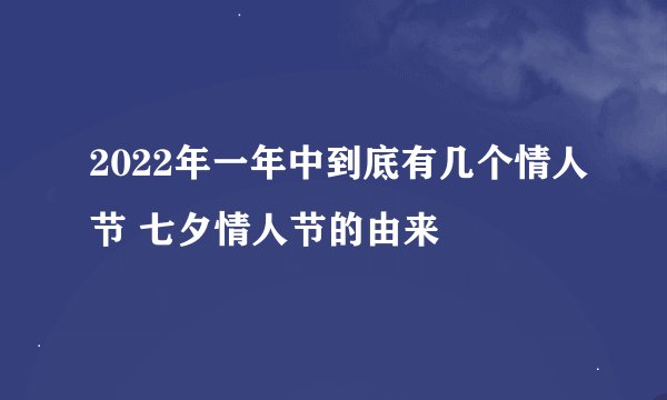 2022年一年中到底有几个情人节 七夕情人节的由来