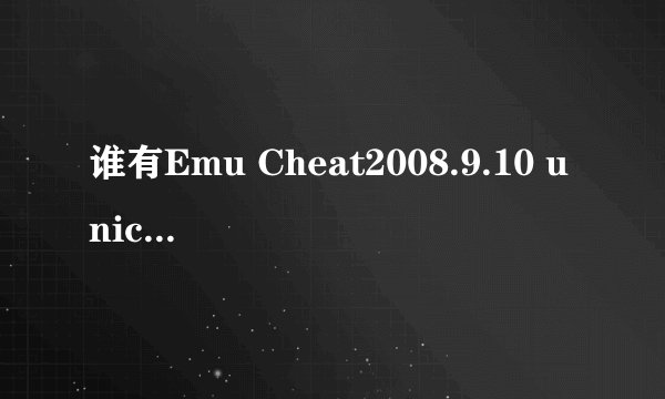 谁有Emu Cheat2008.9.10 unicode版!