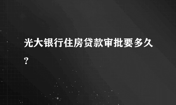 光大银行住房贷款审批要多久？