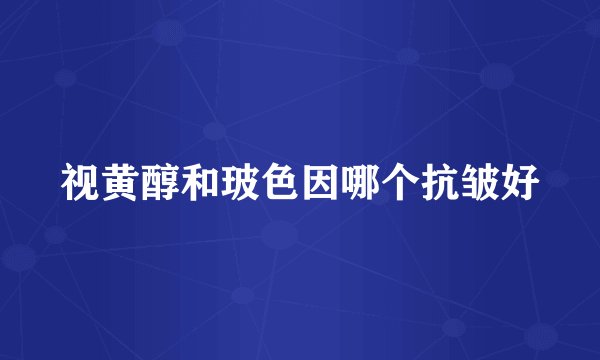视黄醇和玻色因哪个抗皱好