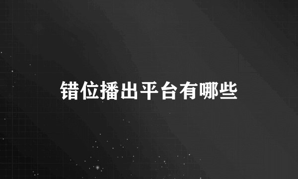 错位播出平台有哪些