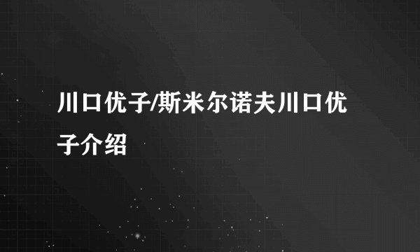 川口优子/斯米尔诺夫川口优子介绍