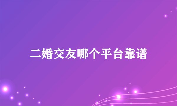 二婚交友哪个平台靠谱
