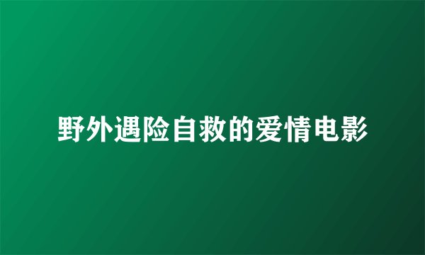 野外遇险自救的爱情电影