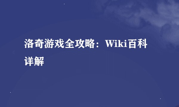 洛奇游戏全攻略：Wiki百科详解