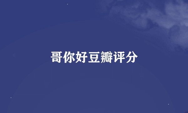 哥你好豆瓣评分