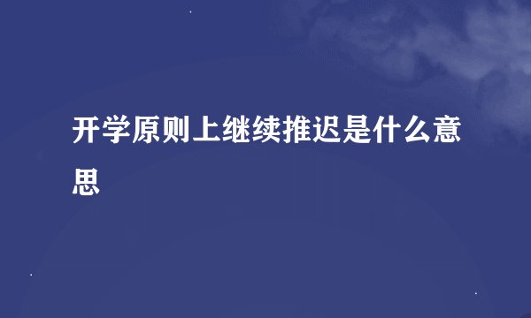开学原则上继续推迟是什么意思